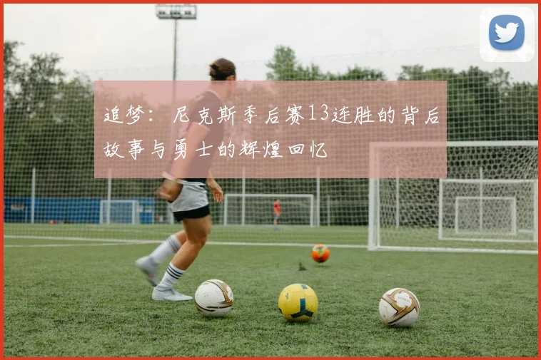追梦：尼克斯季后赛13连胜的背后故事与勇士的辉煌回忆