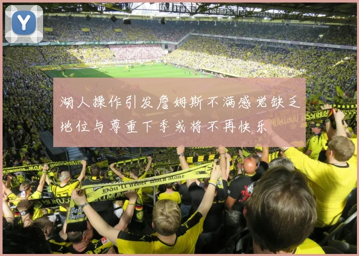 湖人操作引发詹姆斯不满感觉缺乏地位与尊重下季或将不再快乐