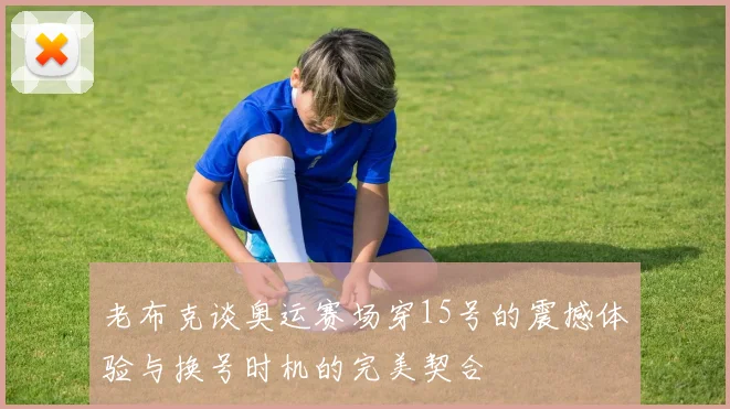 老布克谈奥运赛场穿15号的震撼体验与换号时机的完美契合