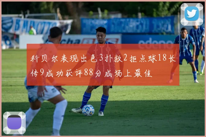 科贝尔表现出色3扑救2拒点球18长传9成功获评88分成场上最佳