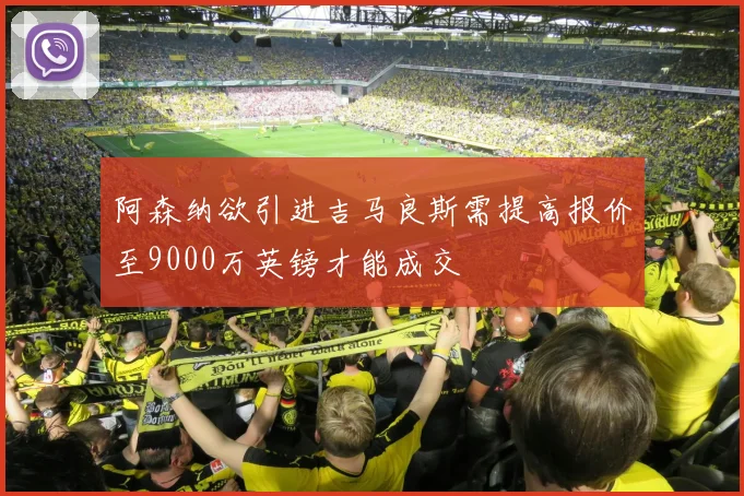 阿森纳欲引进吉马良斯需提高报价至9000万英镑才能成交