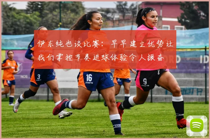 伊东纯也谈比赛：早早建立优势让我们掌控节奏进球体验令人振奋