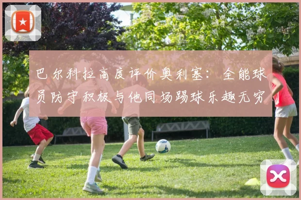 巴尔科拉高度评价奥利塞：全能球员防守积极与他同场踢球乐趣无穷
