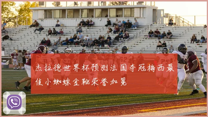 杰拉德世界杯预测法国夺冠梅西最佳小蜘蛛金靴荣誉加冕