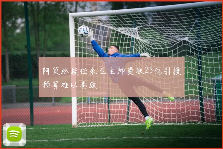 阿莫林接任米兰主帅曼联25亿引援预算难以奏效
