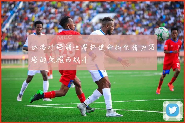 达洛特强调世界杯使命我们将为若塔的荣耀而战斗