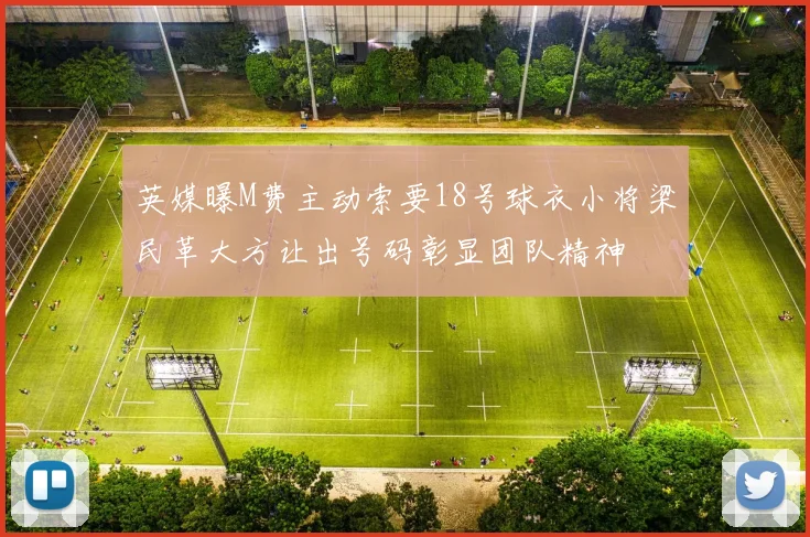 英媒曝M费主动索要18号球衣小将梁民革大方让出号码彰显团队精神